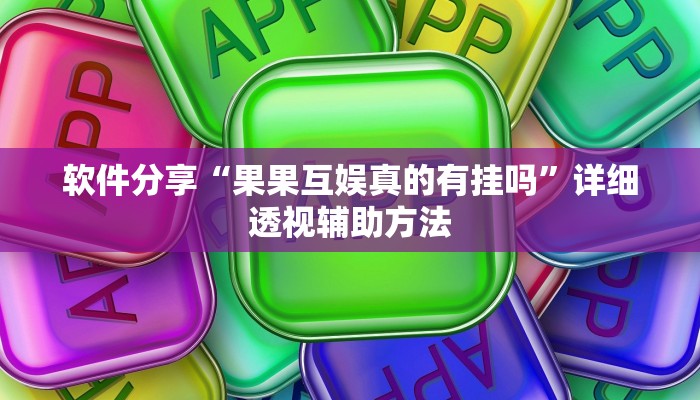 软件分享“果果互娱真的有挂吗”详细透视辅助方法