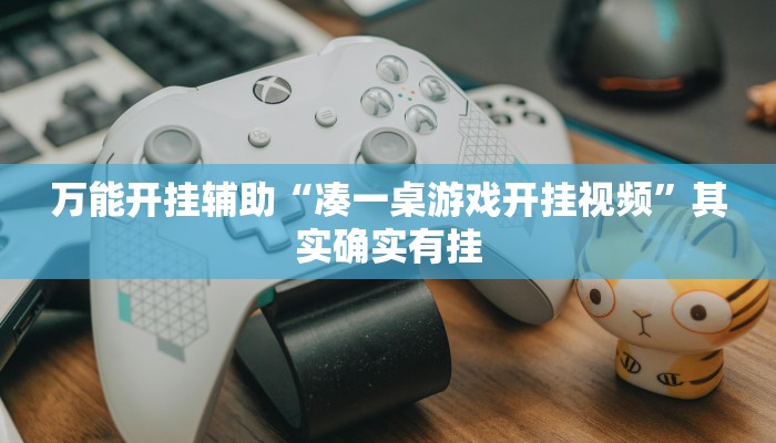 万能开挂辅助“凑一桌游戏开挂视频”其实确实有挂 万能开挂辅助“凑一桌游戏开挂视频”其实确实有挂