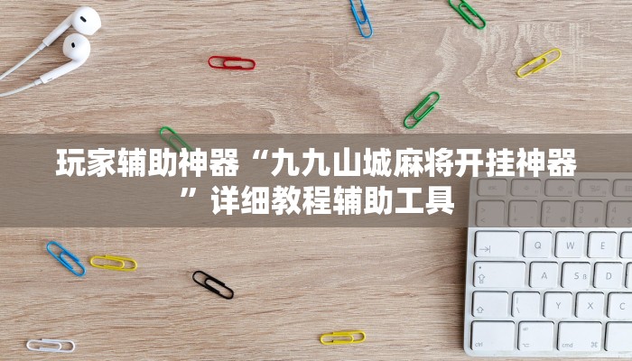 玩家辅助神器“九九山城麻将开挂神器”详细教程辅助工具 玩家辅助神器“九九山城麻将开挂神器”详细教程辅助工具