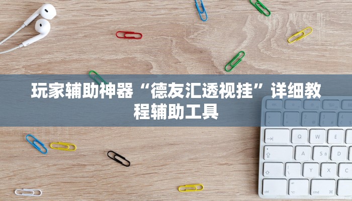 玩家辅助神器“德友汇透视挂”详细教程辅助工具 玩家辅助神器“德友汇透视挂”详细教程辅助工具