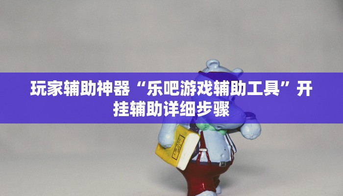 玩家辅助神器“乐吧游戏辅助工具”开挂辅助详细步骤