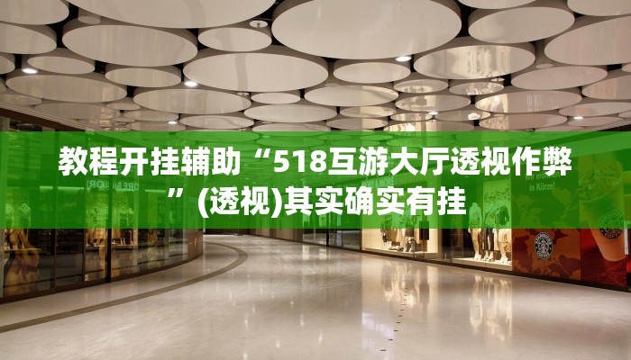 教程开挂辅助“518互游大厅透视作弊”(透视)其实确实有挂 教程开挂辅助“518互游大厅透视作弊”(透视)其实确实有挂