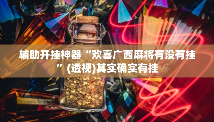 辅助开挂神器“欢喜广西麻将有没有挂”(透视)其实确实有挂