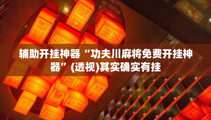 辅助开挂神器“功夫川麻将免费开挂神器”(透视)其实确实有挂 辅助开挂神器“功夫川麻将免费开挂神器”(透视)其实确实有挂