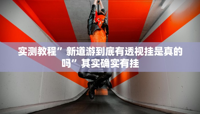实测教程”新道游到底有透视挂是真的吗”其实确实有挂 实测教程”新道游到底有透视挂是真的吗”其实确实有挂