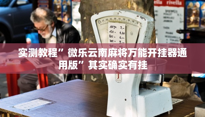 实测教程”微乐云南麻将万能开挂器通用版”其实确实有挂 实测教程”微乐云南麻将万能开挂器通用版”其实确实有挂