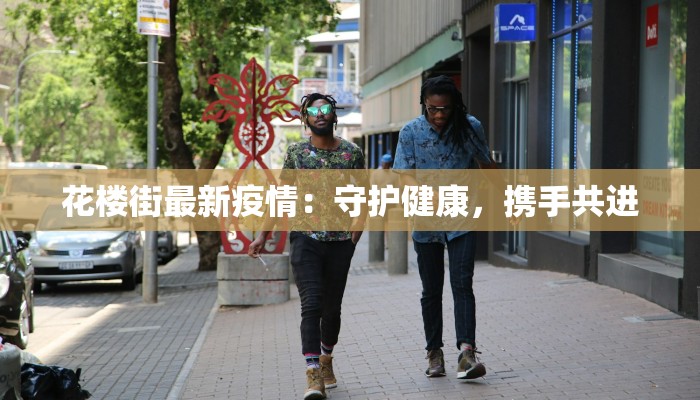 花楼街最新疫情：守护健康，携手共进