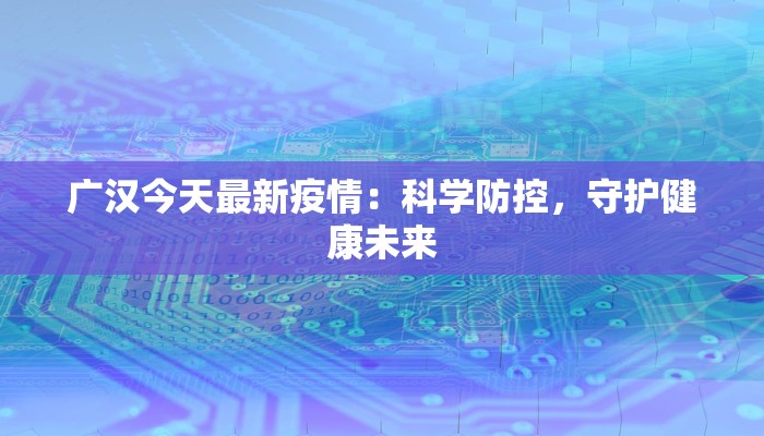 广汉今天最新疫情：科学防控，守护健康未来