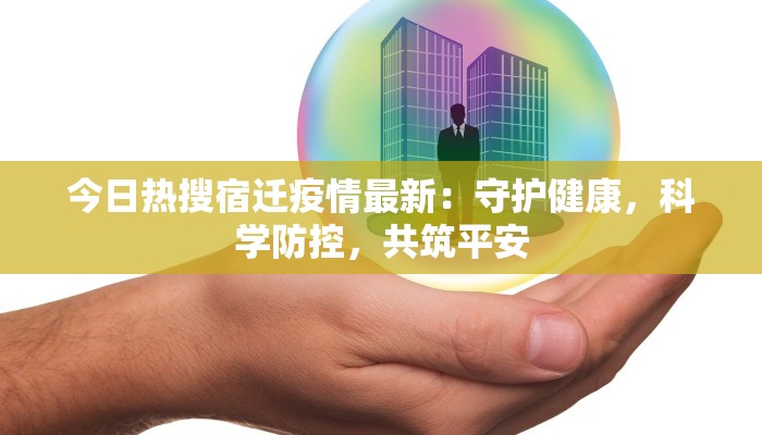 今日热搜宿迁疫情最新：守护健康，科学防控，共筑平安