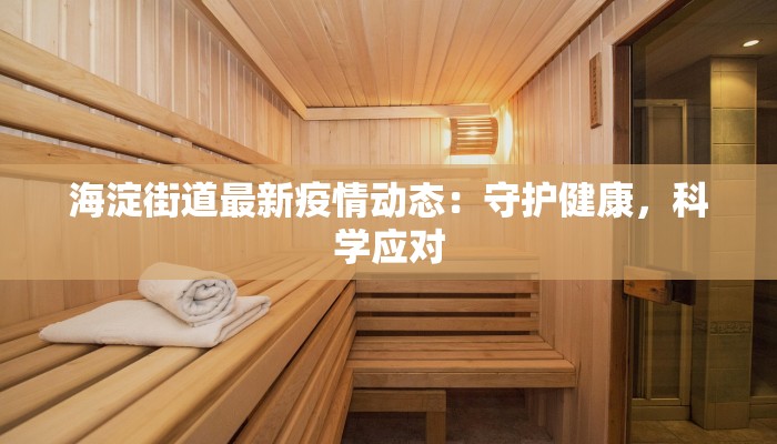 海淀街道最新疫情动态：守护健康，科学应对