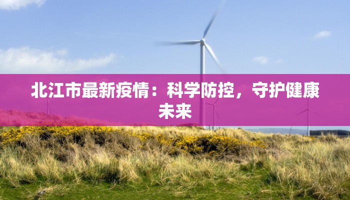 北江市最新疫情：科学防控，守护健康未来