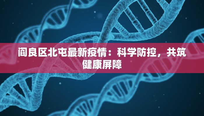 阎良区北屯最新疫情：科学防控，共筑健康屏障