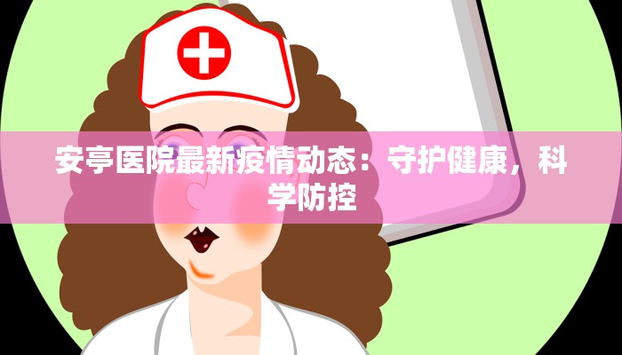安亭医院最新疫情动态：守护健康，科学防控