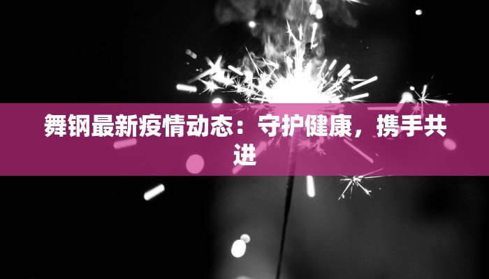 舞钢最新疫情动态：守护健康，携手共进
