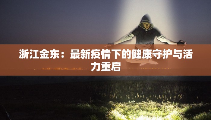 浙江金东：最新疫情下的健康守护与活力重启