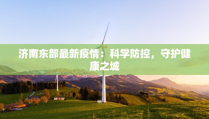 济南东部最新疫情：科学防控，守护健康之城