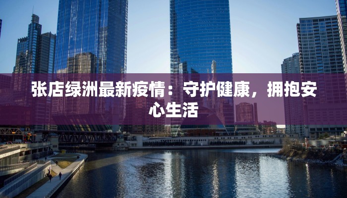 张店绿洲最新疫情：守护健康，拥抱安心生活