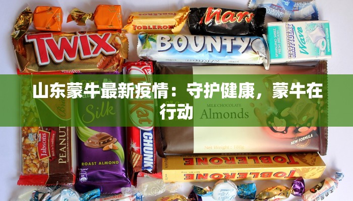 山东蒙牛最新疫情：守护健康，蒙牛在行动