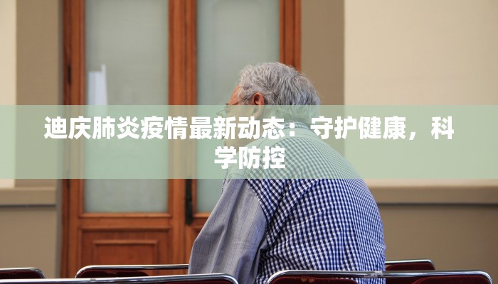 迪庆肺炎疫情最新动态：守护健康，科学防控