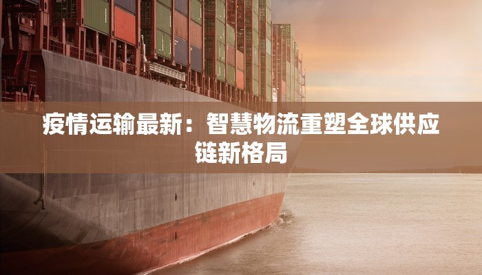 疫情运输最新：智慧物流重塑全球供应链新格局