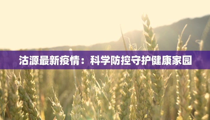 沽源最新疫情：科学防控守护健康家园