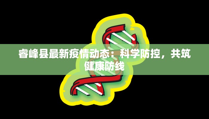睿峰县最新疫情动态：科学防控，共筑健康防线