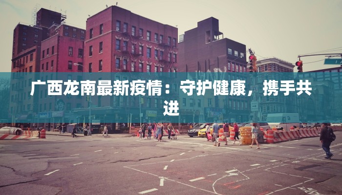 广西龙南最新疫情：守护健康，携手共进