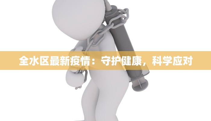 全水区最新疫情：守护健康，科学应对