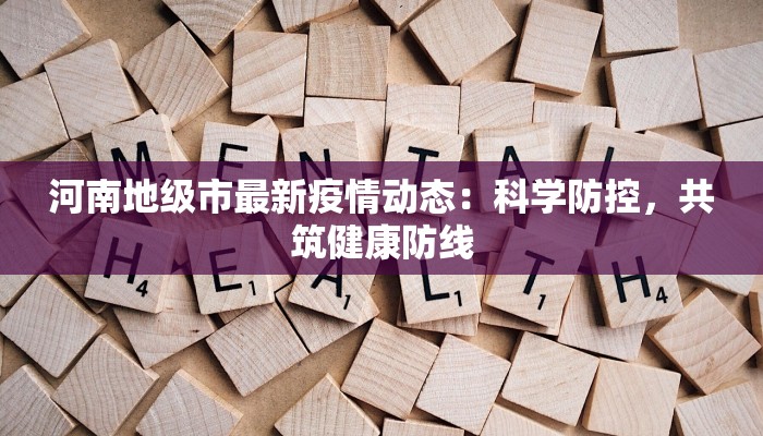 河南地级市最新疫情动态：科学防控，共筑健康防线