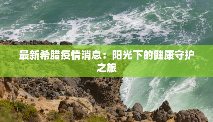 最新希腊疫情消息：阳光下的健康守护之旅