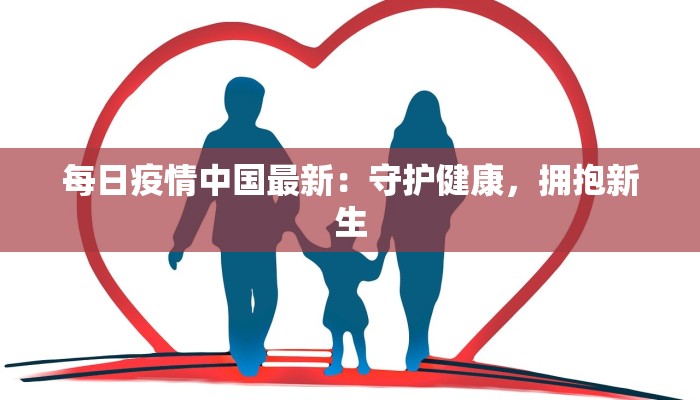 每日疫情中国最新：守护健康，拥抱新生