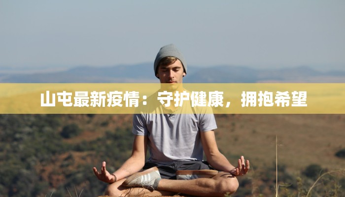 山屯最新疫情：守护健康，拥抱希望