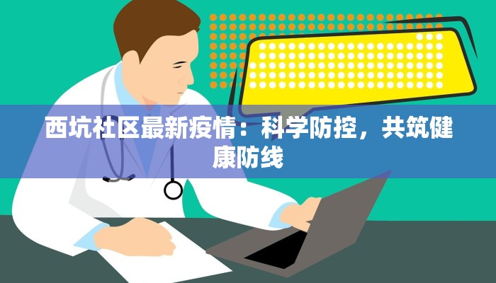 西坑社区最新疫情：科学防控，共筑健康防线