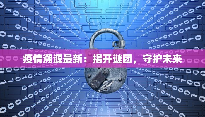 疫情溯源最新：揭开谜团，守护未来