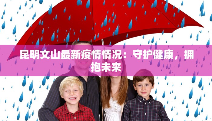 昆明文山最新疫情情况：守护健康，拥抱未来