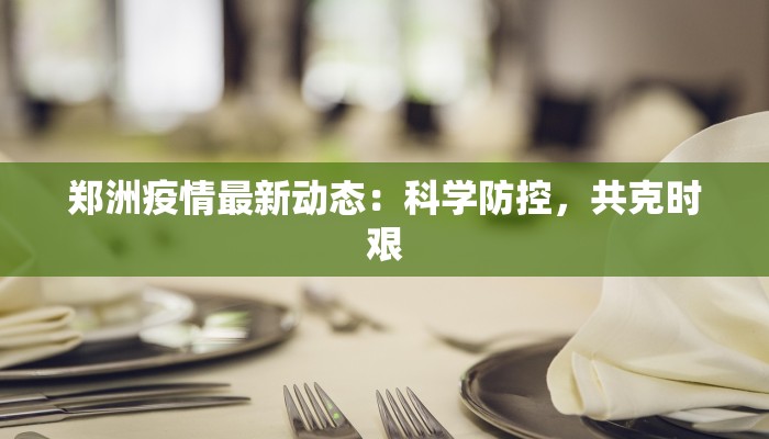 郑洲疫情最新动态：科学防控，共克时艰
