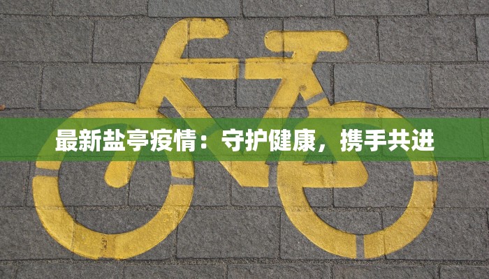 最新盐亭疫情：守护健康，携手共进