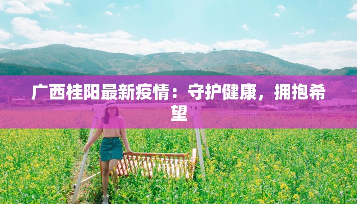 广西桂阳最新疫情：守护健康，拥抱希望