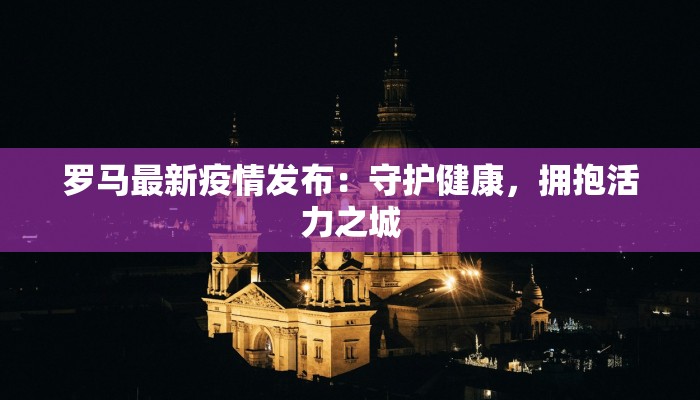 罗马最新疫情发布：守护健康，拥抱活力之城