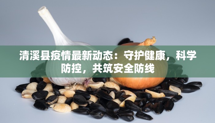 清溪县疫情最新动态：守护健康，科学防控，共筑安全防线