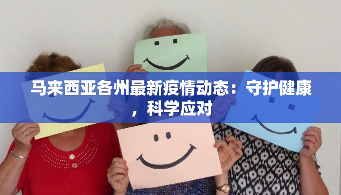 马来西亚各州最新疫情动态：守护健康，科学应对