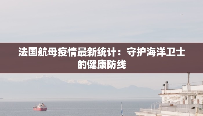 法国航母疫情最新统计：守护海洋卫士的健康防线