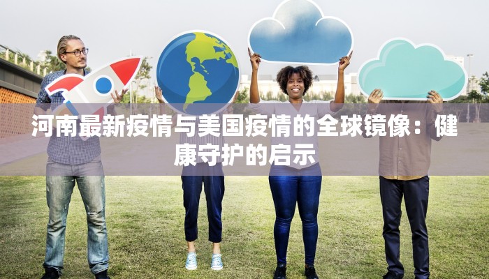 河南最新疫情与美国疫情的全球镜像：健康守护的启示