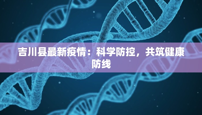 吉川县最新疫情：科学防控，共筑健康防线