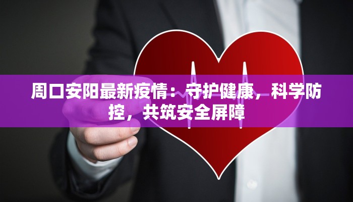 周口安阳最新疫情：守护健康，科学防控，共筑安全屏障