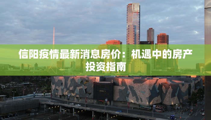 信阳疫情最新消息房价：机遇中的房产投资指南
