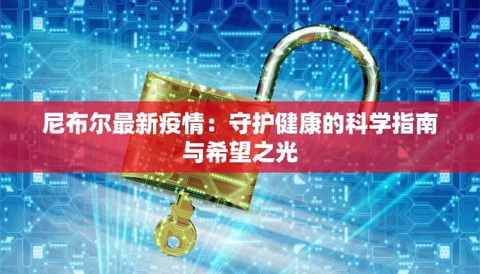 尼布尔最新疫情：守护健康的科学指南与希望之光
