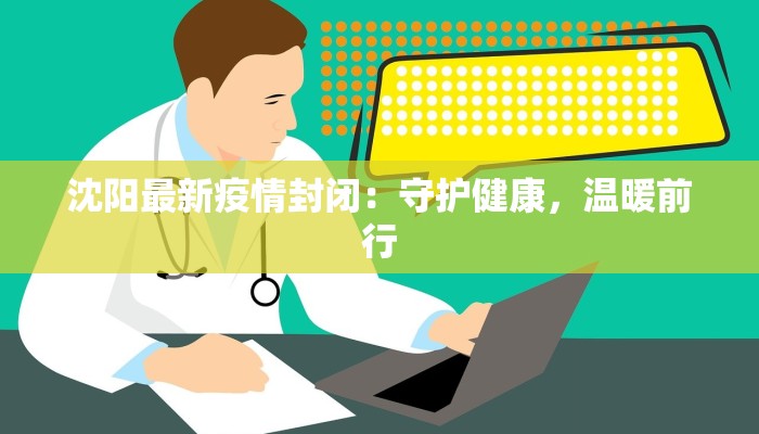 沈阳最新疫情封闭：守护健康，温暖前行