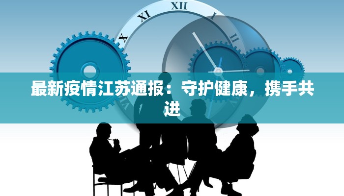 最新疫情江苏通报：守护健康，携手共进