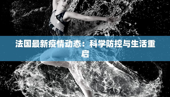法国最新疫情动态：科学防控与生活重启
